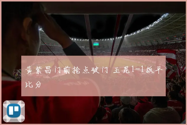 黄紫昌门前抢点破门 玉昆1-1扳平比分