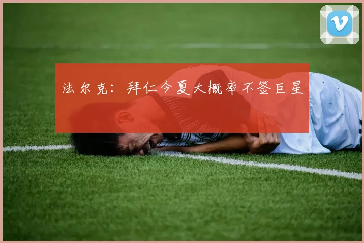 法尔克：拜仁今夏大概率不签巨星