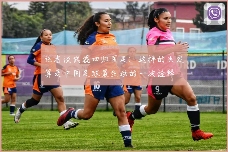 记者谈武磊回归国足：这样的决定算是中国足球最生动的一次诠释