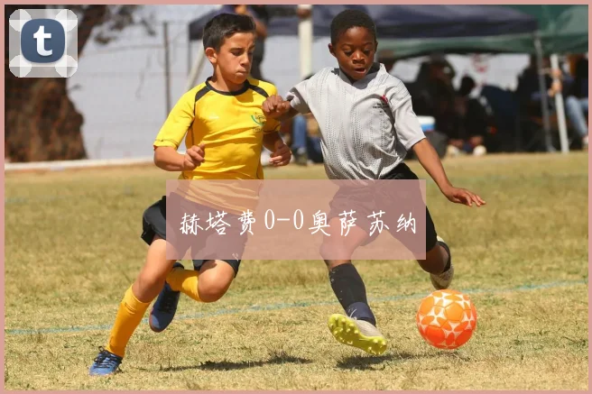 赫塔费0-0奥萨苏纳